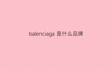 balenciaga是什么品牌(balenciaga是什么品牌鞋子)